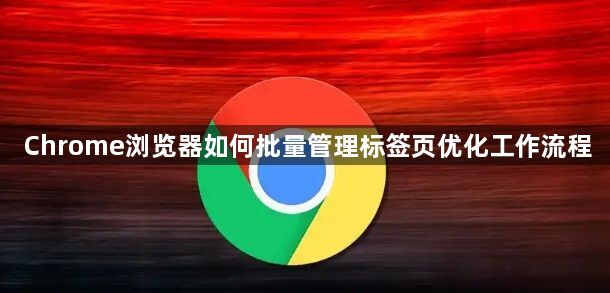 Chrome浏览器如何批量管理标签页优化工作流程1