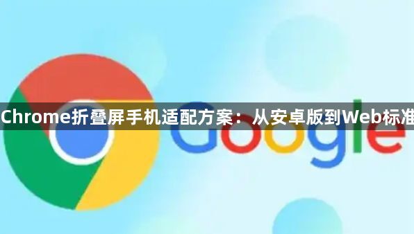 Chrome折叠屏手机适配方案：从安卓版到Web标准1
