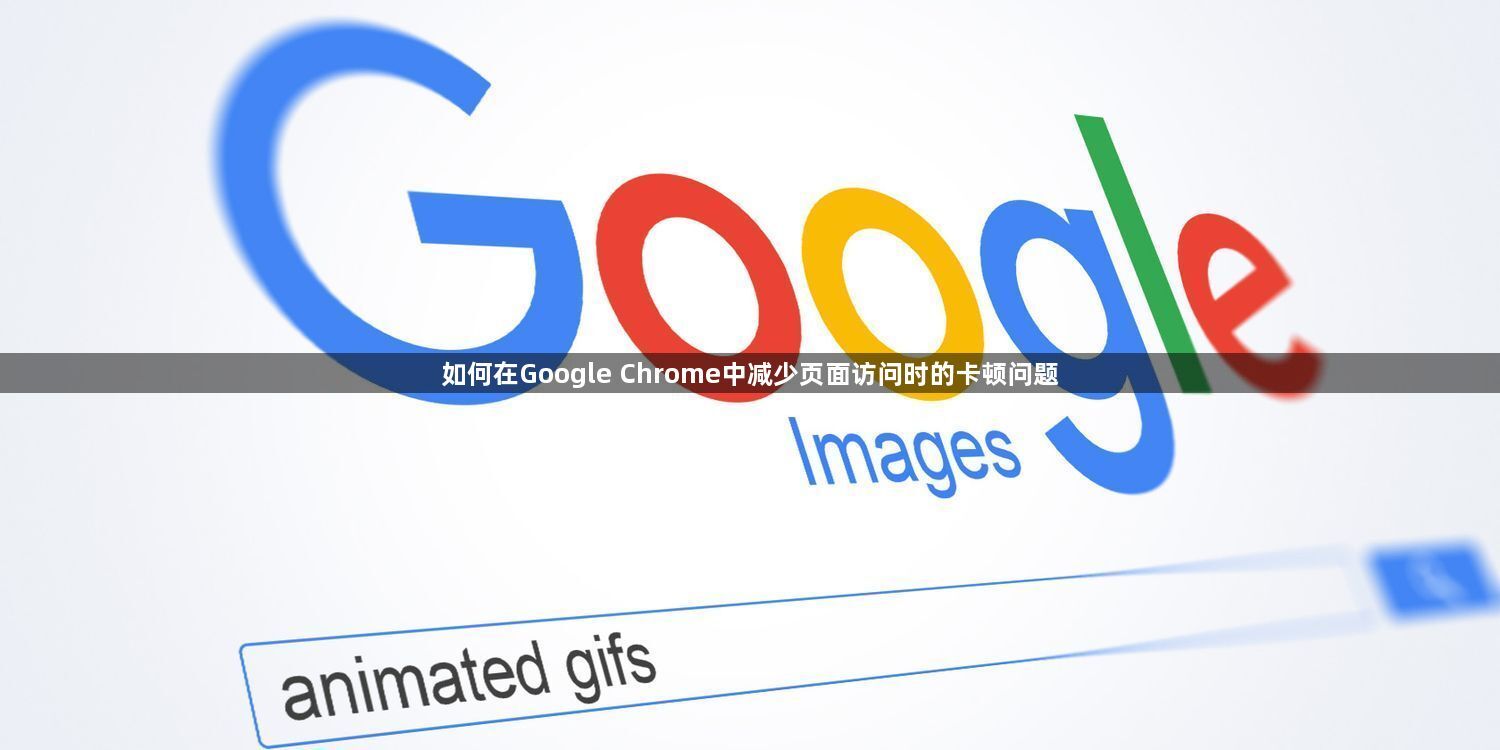如何在Google Chrome中减少页面访问时的卡顿问题1