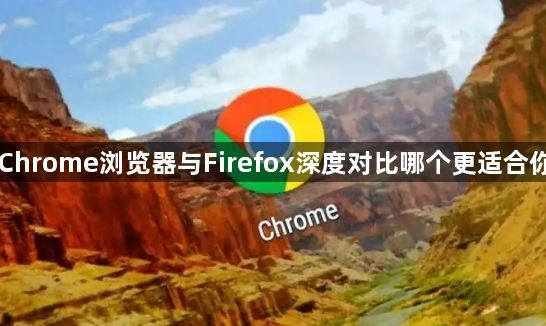 Chrome浏览器与Firefox深度对比哪个更适合你1