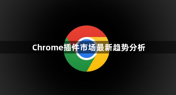 Chrome插件市场最新趋势分析1