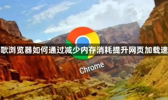 谷歌浏览器如何通过减少内存消耗提升网页加载速度1