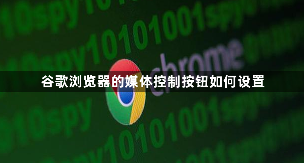 谷歌浏览器的媒体控制按钮如何设置1