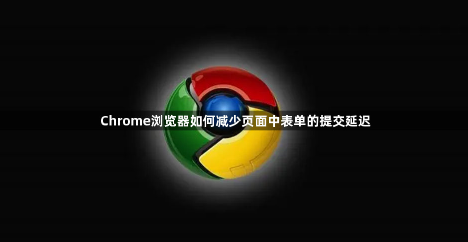 Chrome浏览器如何减少页面中表单的提交延迟1