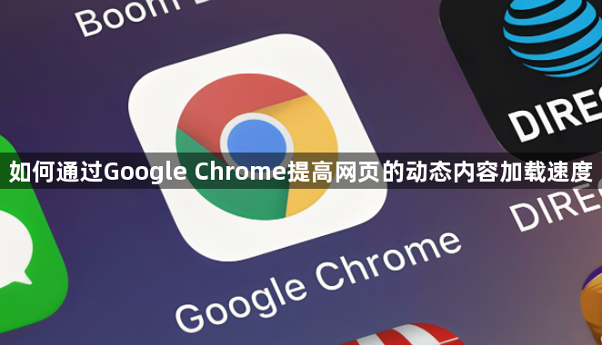 如何通过Google Chrome提高网页的动态内容加载速度1