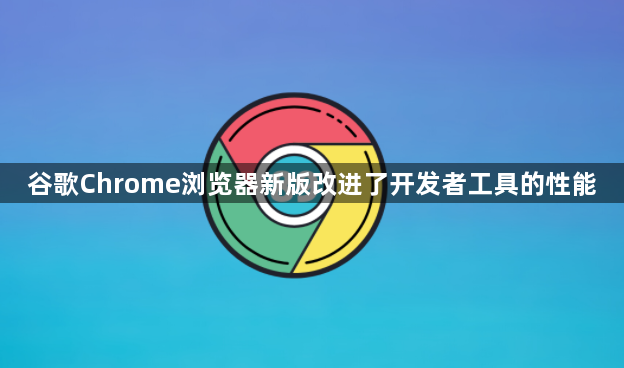 谷歌Chrome浏览器新版改进了开发者工具的性能1