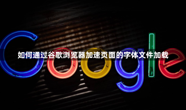 如何通过谷歌浏览器加速页面的字体文件加载1