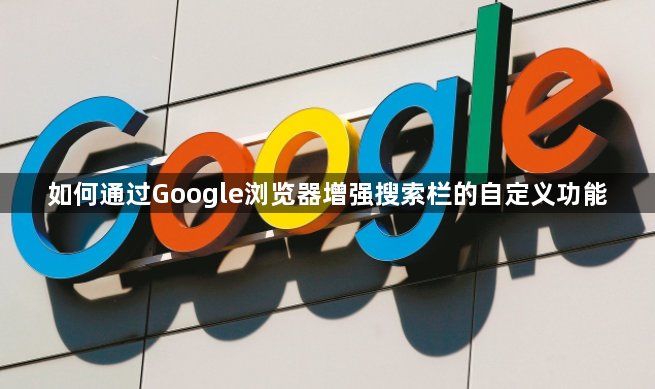 如何通过Google浏览器增强搜索栏的自定义功能1