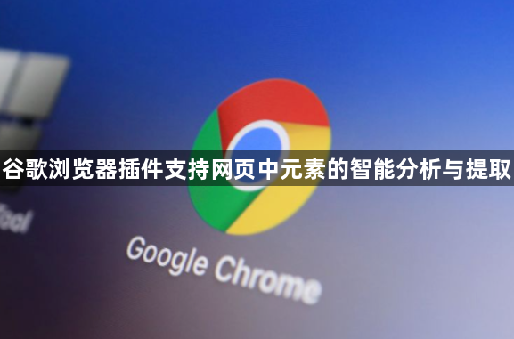 谷歌浏览器插件支持网页中元素的智能分析与提取1