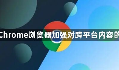 谷歌Chrome浏览器加强对跨平台内容的支持1