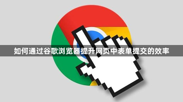 如何通过谷歌浏览器提升网页中表单提交的效率1