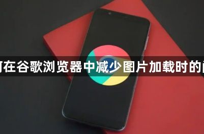 如何在谷歌浏览器中减少图片加载时的闪烁1