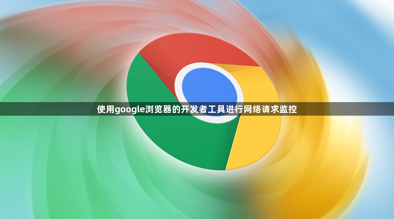 使用google浏览器的开发者工具进行网络请求监控1