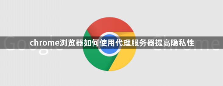 chrome浏览器如何使用代理服务器提高隐私性1