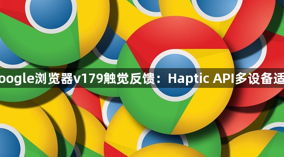 Google浏览器v179触觉反馈：Haptic API多设备适配1