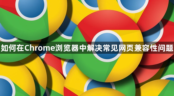 如何在Chrome浏览器中解决常见网页兼容性问题1