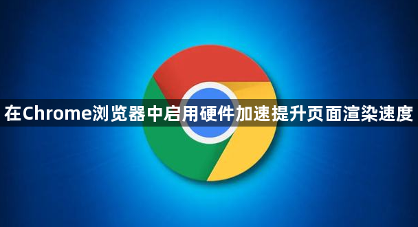 在Chrome浏览器中启用硬件加速提升页面渲染速度1
