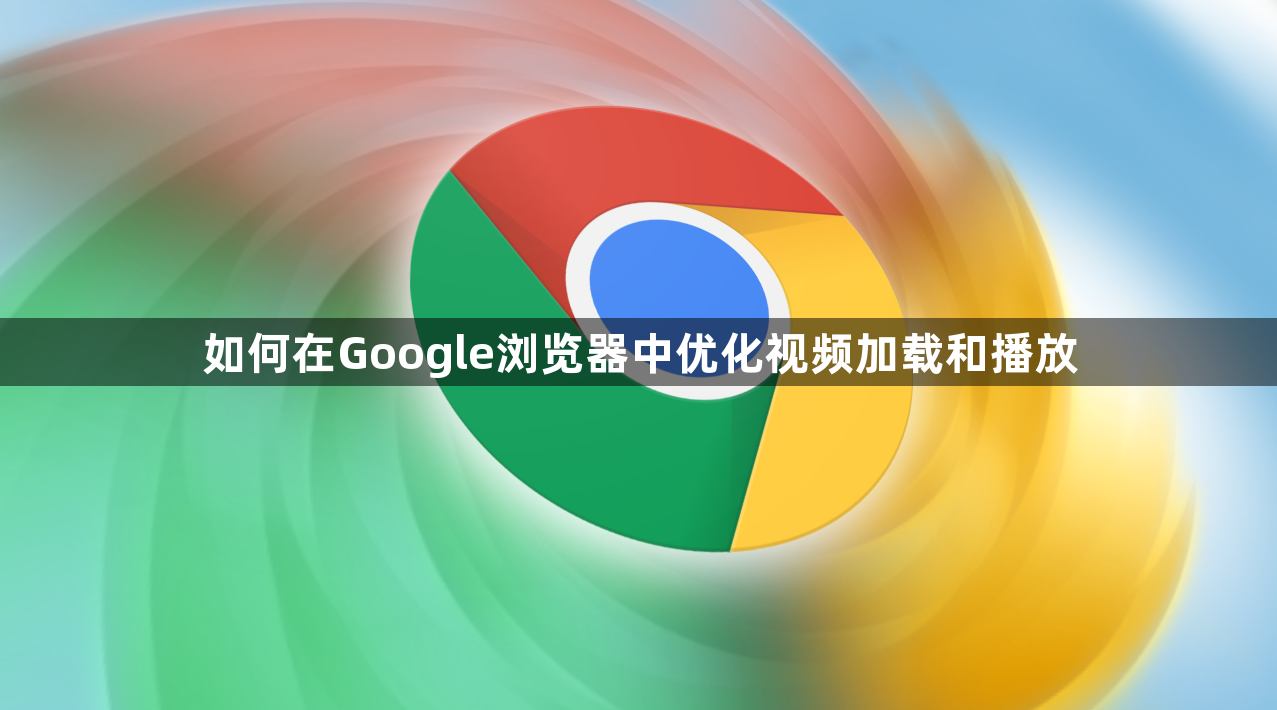 如何在Google浏览器中优化视频加载和播放1
