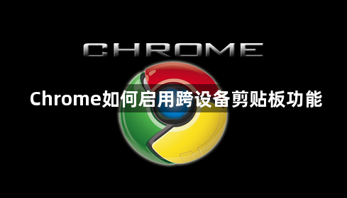 Chrome如何启用跨设备剪贴板功能1