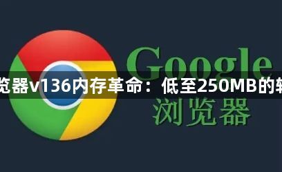 Chrome浏览器v136内存革命：低至250MB的轻量模式实测1