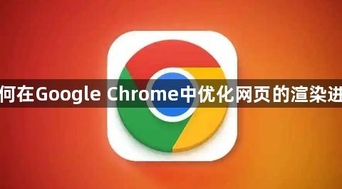 如何在Google Chrome中优化网页的渲染进程1