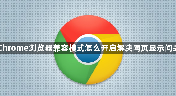 Chrome浏览器兼容模式怎么开启解决网页显示问题1