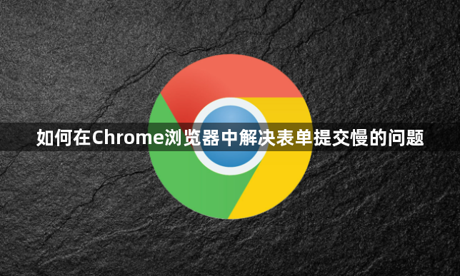 如何在Chrome浏览器中解决表单提交慢的问题1