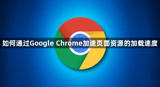 如何通过Google Chrome加速页面资源的加载速度1
