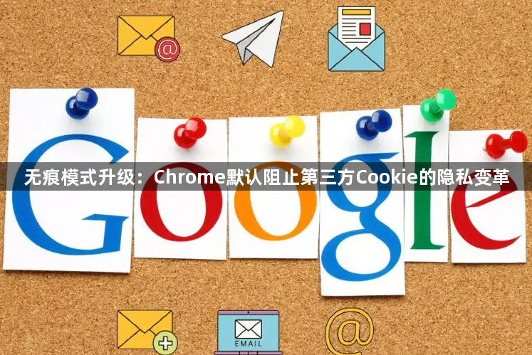 无痕模式升级：Chrome默认阻止第三方Cookie的隐私变革1