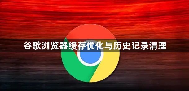 谷歌浏览器缓存优化与历史记录清理1