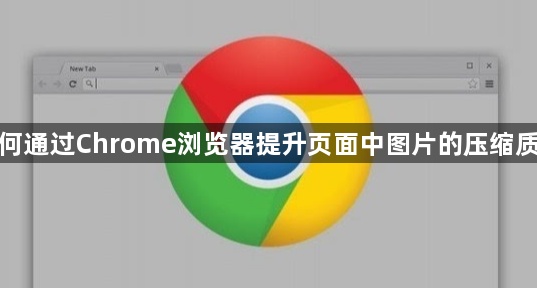 如何通过Chrome浏览器提升页面中图片的压缩质量1