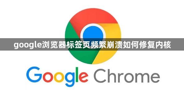 google浏览器标签页频繁崩溃如何修复内核1