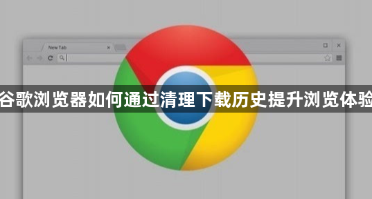 谷歌浏览器如何通过清理下载历史提升浏览体验1