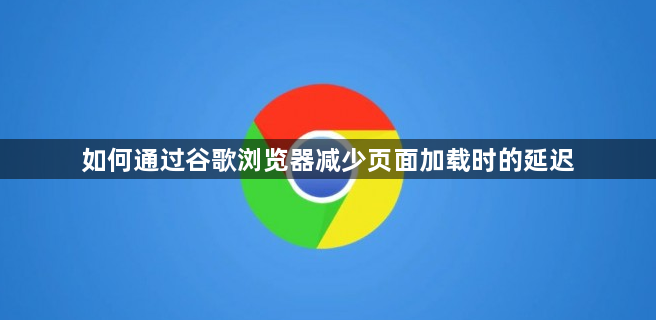 如何通过谷歌浏览器减少页面加载时的延迟1
