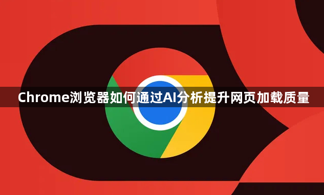 Chrome浏览器如何通过AI分析提升网页加载质量1