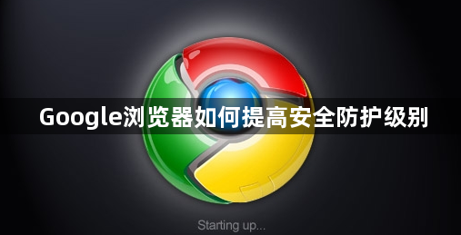 Google浏览器如何提高安全防护级别1