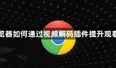 谷歌浏览器如何通过视频解码插件提升观看流畅度1