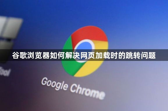 谷歌浏览器如何解决网页加载时的跳转问题1