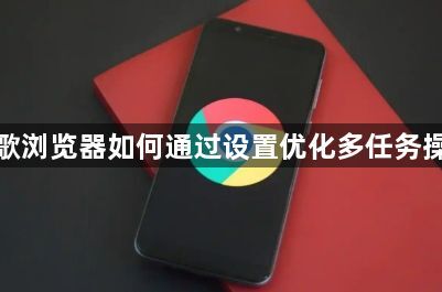 谷歌浏览器如何通过设置优化多任务操作1