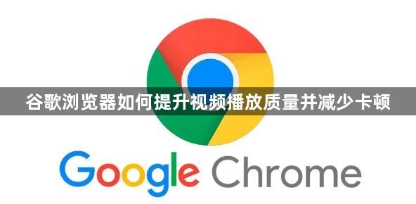 谷歌浏览器如何提升视频播放质量并减少卡顿1