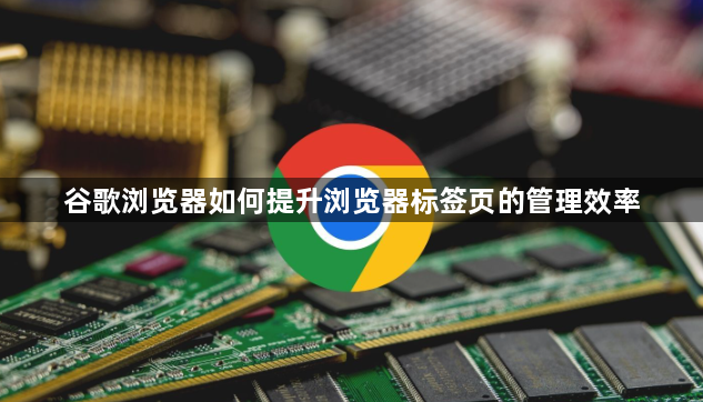谷歌浏览器如何提升浏览器标签页的管理效率1