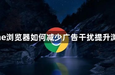 Chrome浏览器如何减少广告干扰提升浏览体验1