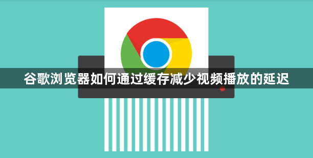 谷歌浏览器如何通过缓存减少视频播放的延迟1