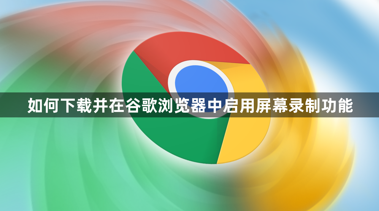 如何下载并在谷歌浏览器中启用屏幕录制功能1