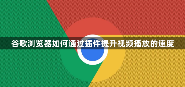 谷歌浏览器如何通过插件提升视频播放的速度1