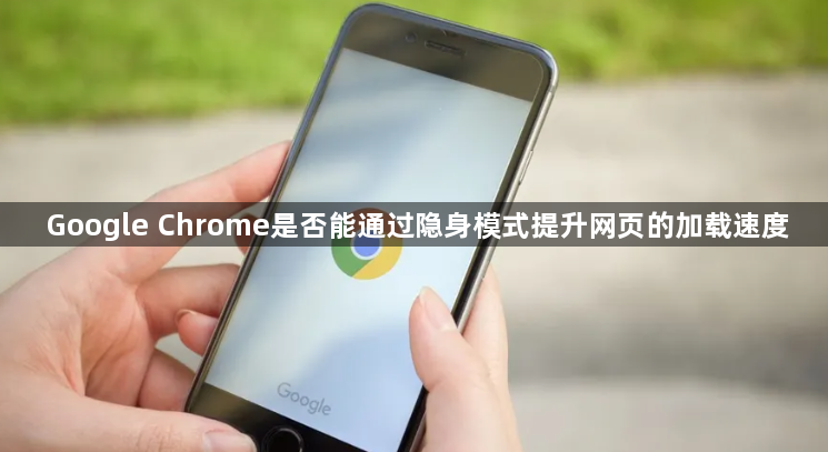 Google Chrome是否能通过隐身模式提升网页的加载速度1