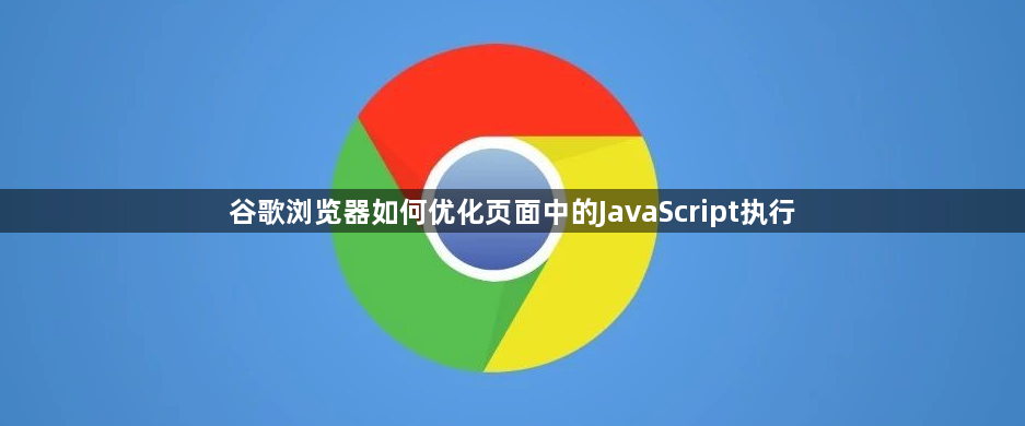 谷歌浏览器如何优化页面中的JavaScript执行1