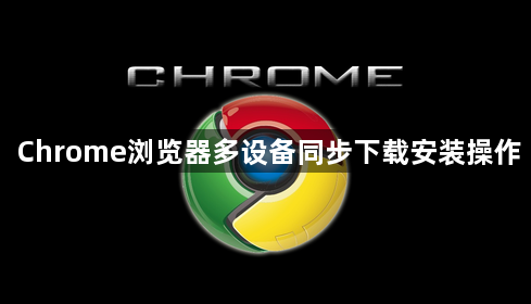 Chrome浏览器多设备同步下载安装操作1
