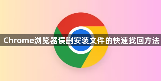 Chrome浏览器误删安装文件的快速找回方法1