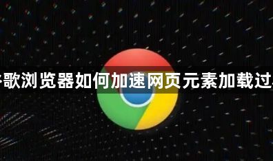 谷歌浏览器如何加速网页元素加载过程1